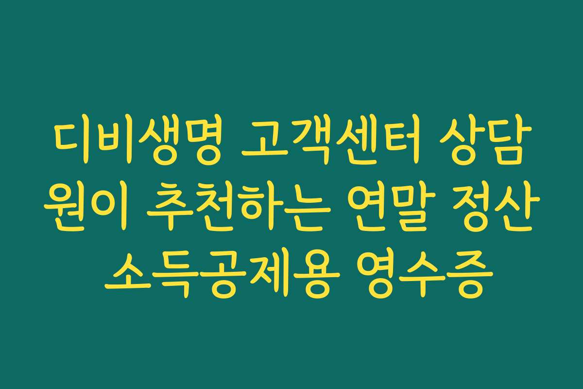 디비생명 고객센터 상담원이 추천하는 연말 정산 소득공제용 영수증