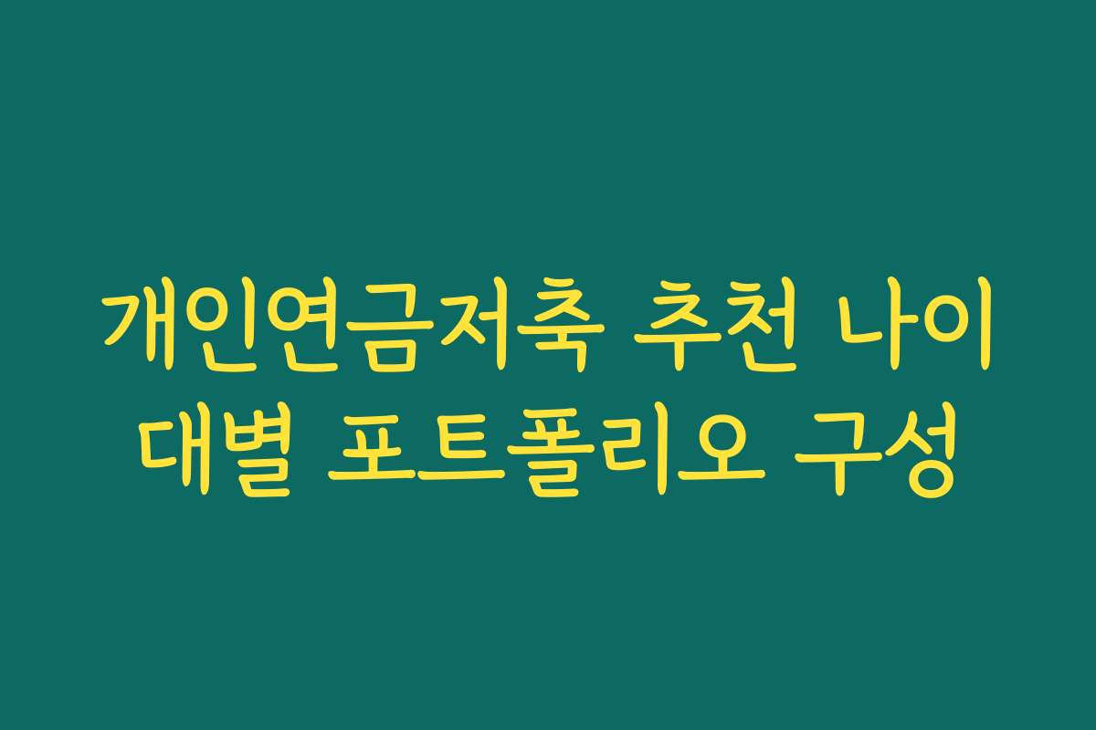 개인연금저축 추천 나이대별 포트폴리오 구성 개인연금저축 추천 나이대별 포트폴리오 구성