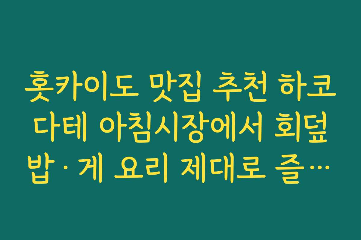 홋카이도 맛집 추천 하코다테 아침시장에서 회덮밥·게 요리 제대로 즐기는 방법