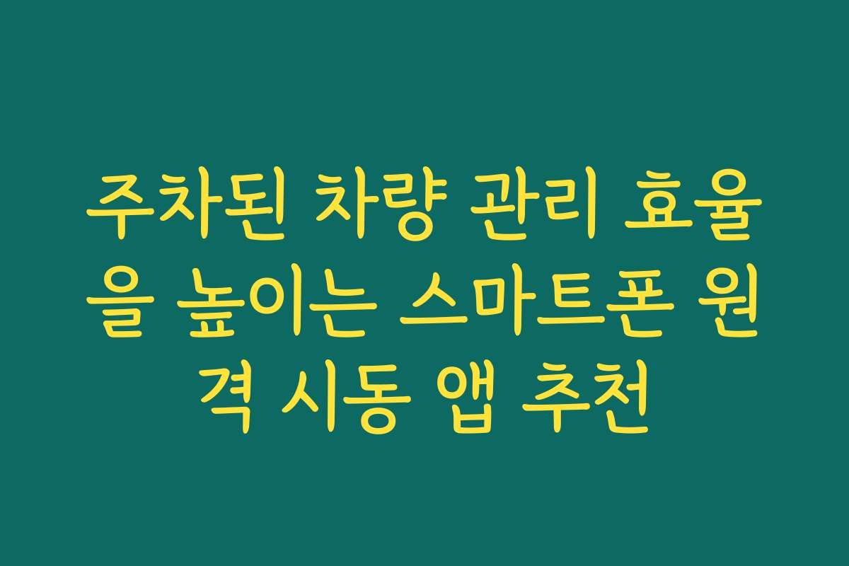 주차된 차량 관리 효율을 높이는 스마트폰 원격 시동 앱 추천