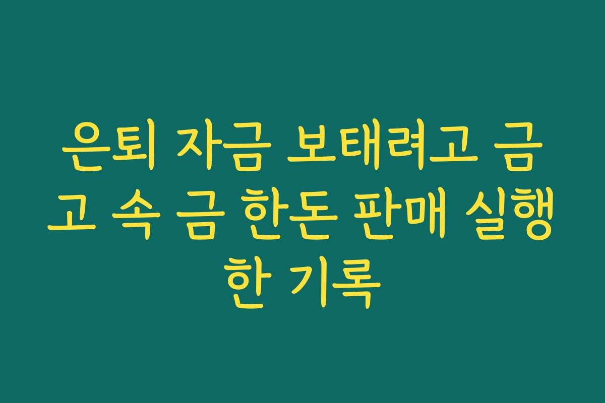 은퇴 자금 보태려고 금고 속 금 한돈 판매 실행한 기록 은퇴 자금 보태려고 금고 속 금 한돈 판매 실행한 기록