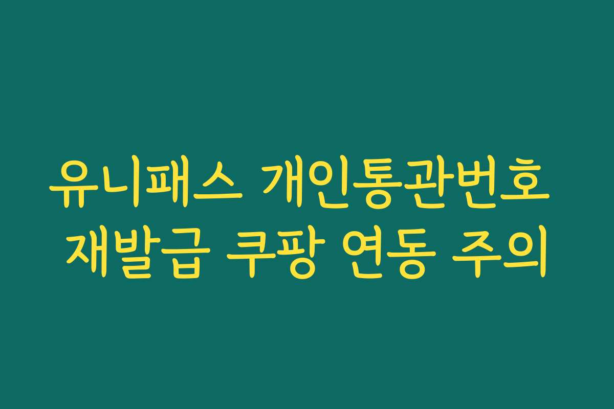 유니패스 개인통관번호 재발급 쿠팡 연동 주의