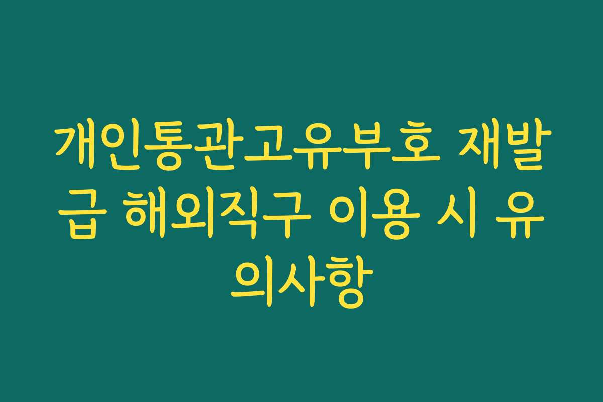 개인통관고유부호 재발급 해외직구 이용 시 유의사항