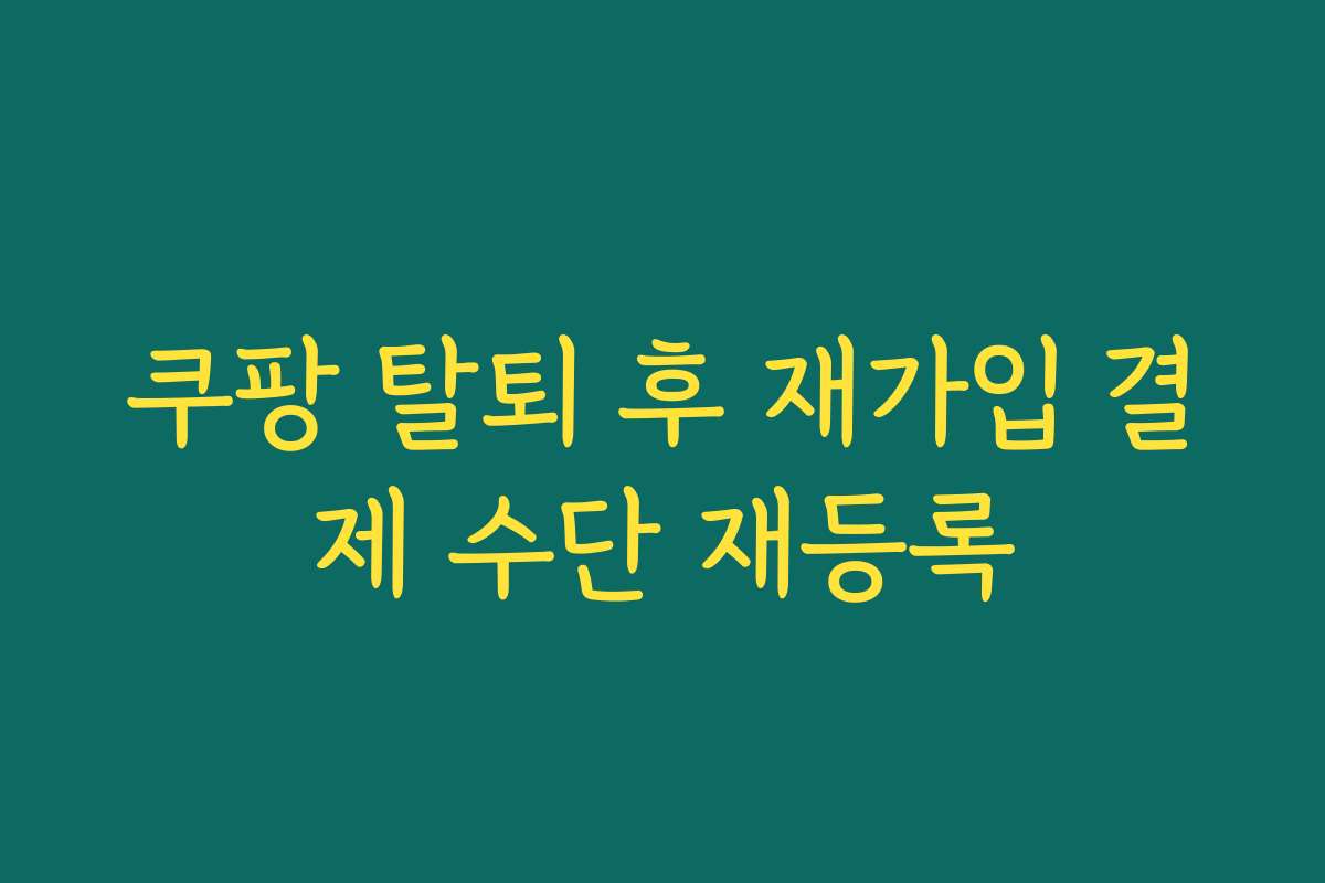 쿠팡 탈퇴 후 재가입 결제 수단 재등록