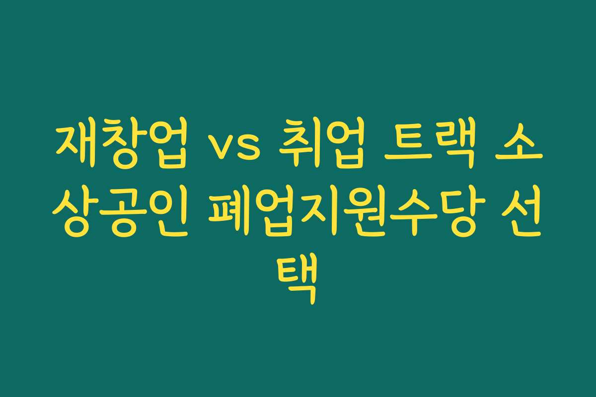 재창업 vs 취업 트랙 소상공인 폐업지원수당 선택