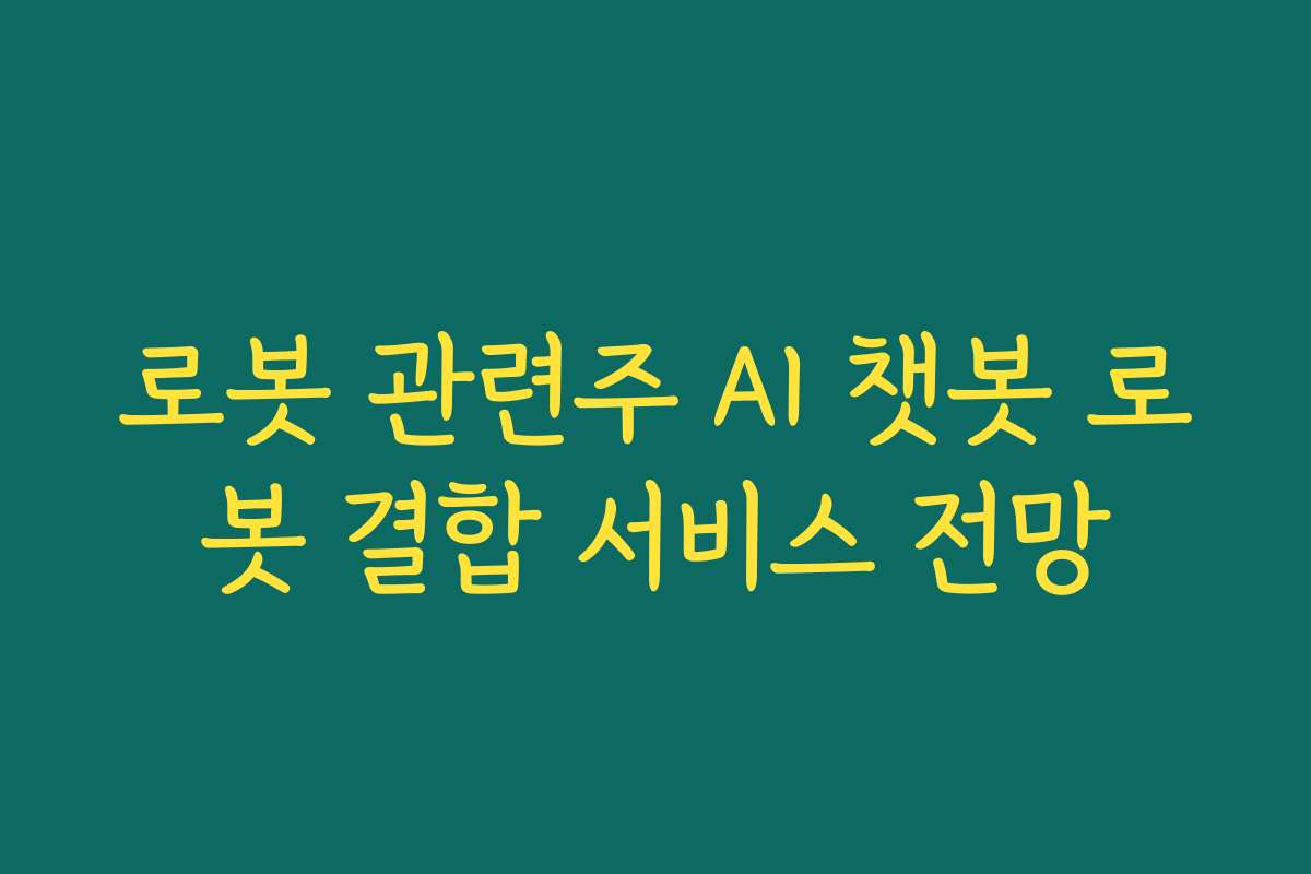 로봇 관련주 AI 챗봇 로봇 결합 서비스 전망