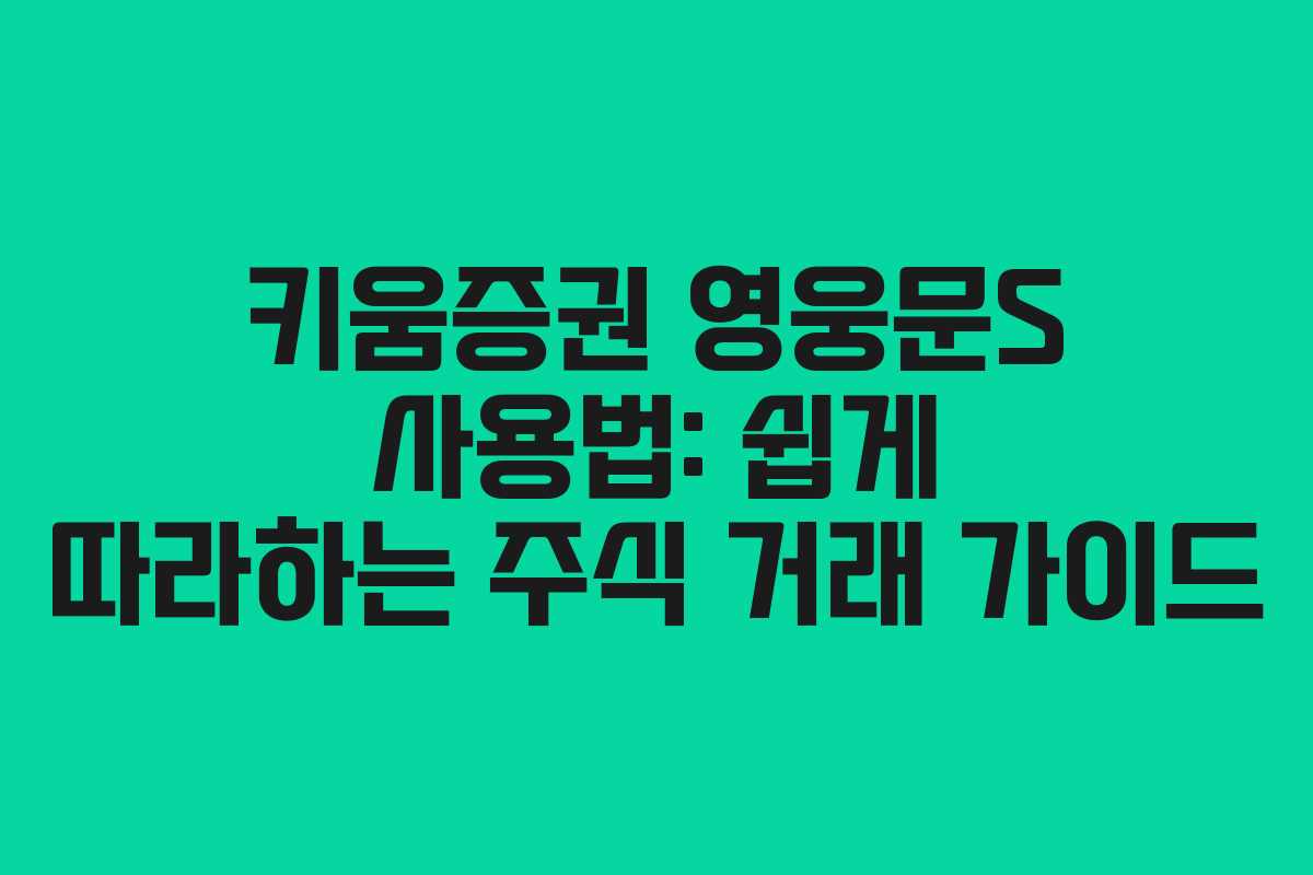 키움증권 영웅문S 사용법: 쉽게 따라하는 주식 거래 가이드