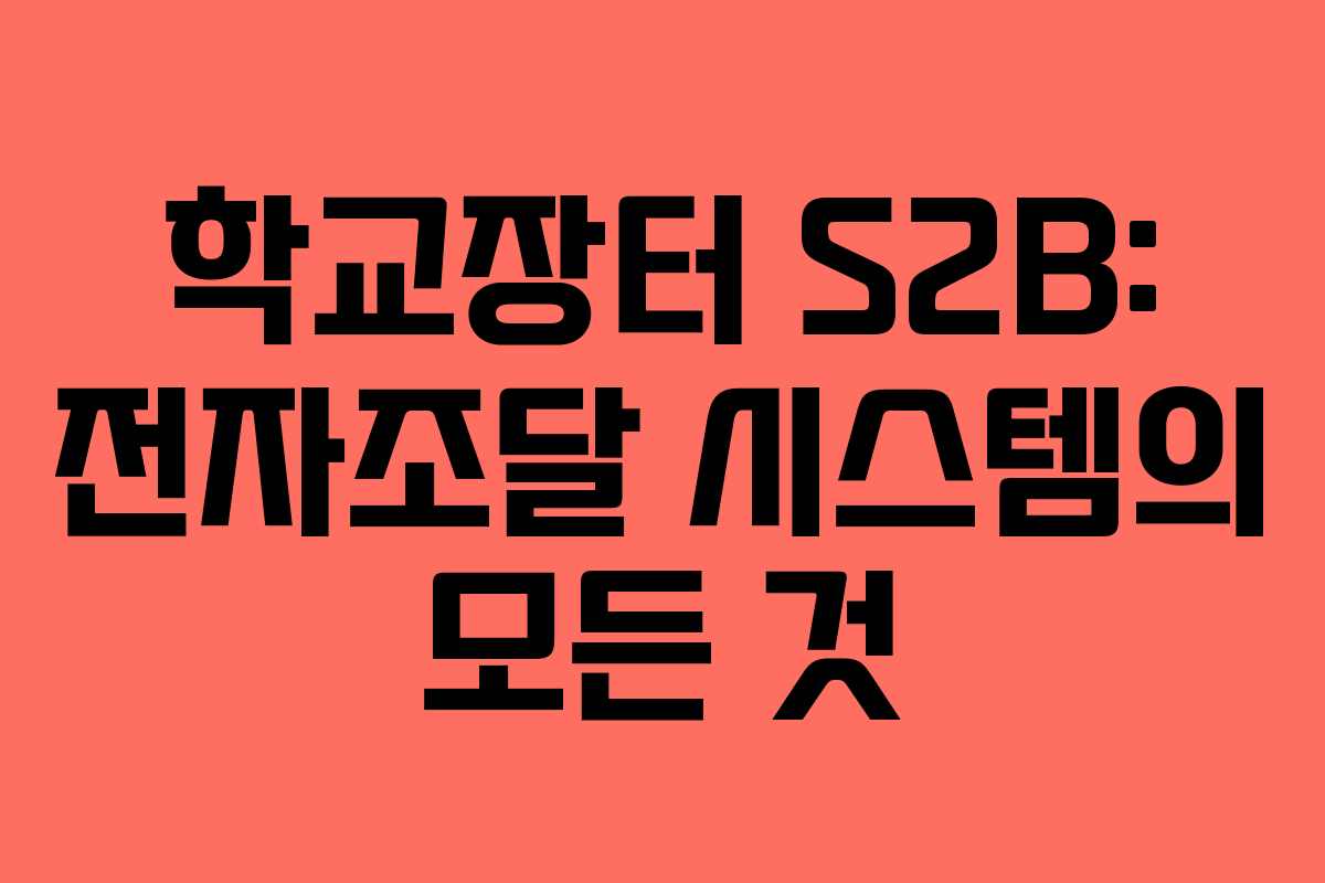 학교장터 S2B: 전자조달 시스템의 모든 것 학교장터 S2B: 전자조달 시스템의 모든 것