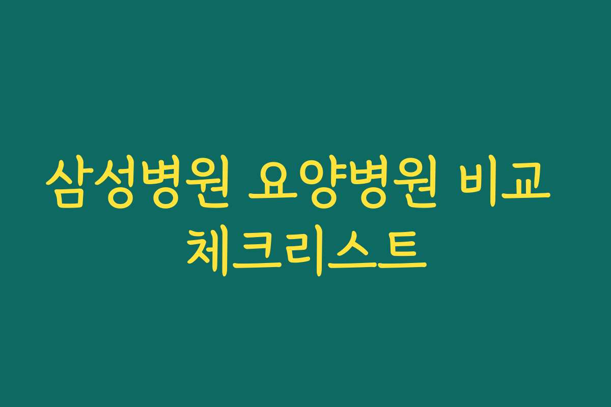 삼성병원 요양병원 비교 체크리스트