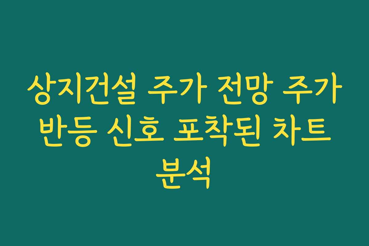 상지건설 주가 전망 주가 반등 신호 포착된 차트 분석