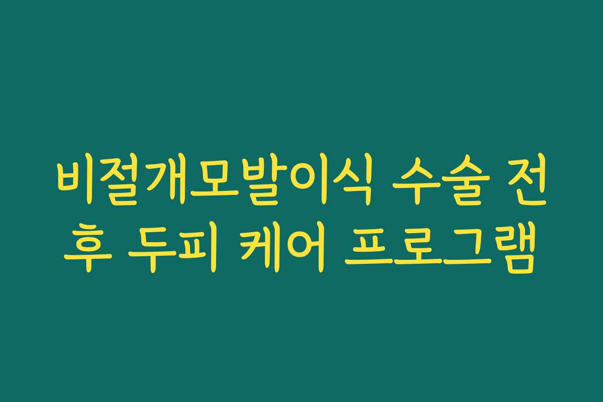 비절개모발이식 수술 전후 두피 케어 프로그램 비절개모발이식 수술 전후 두피 케어 프로그램