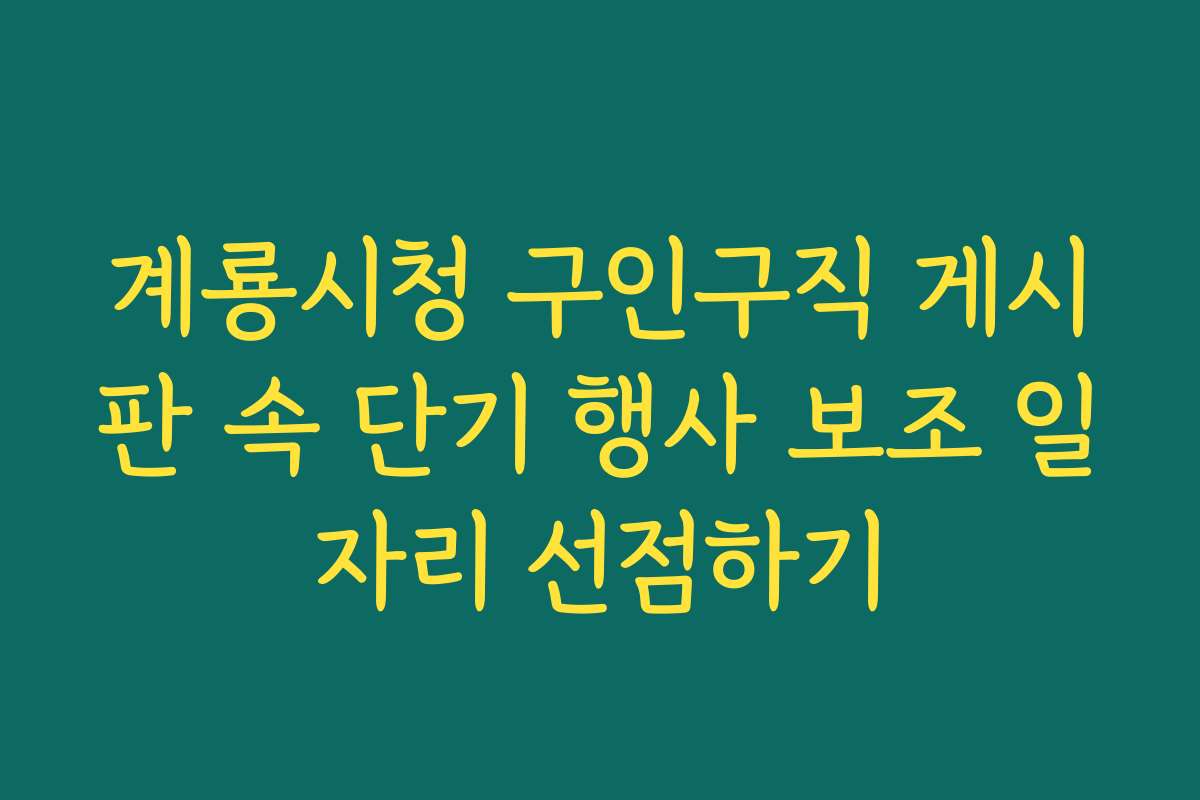 계룡시청 구인구직 게시판 속 단기 행사 보조 일자리 선점하기 계룡시청 구인구직 게시판 속 단기 행사 보조 일자리 선점하기