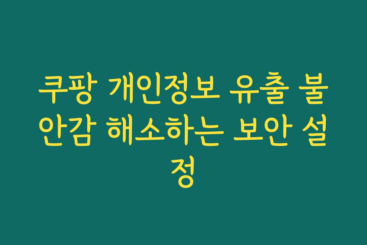 쿠팡 개인정보 유출 불안감 해소하는 보안 설정