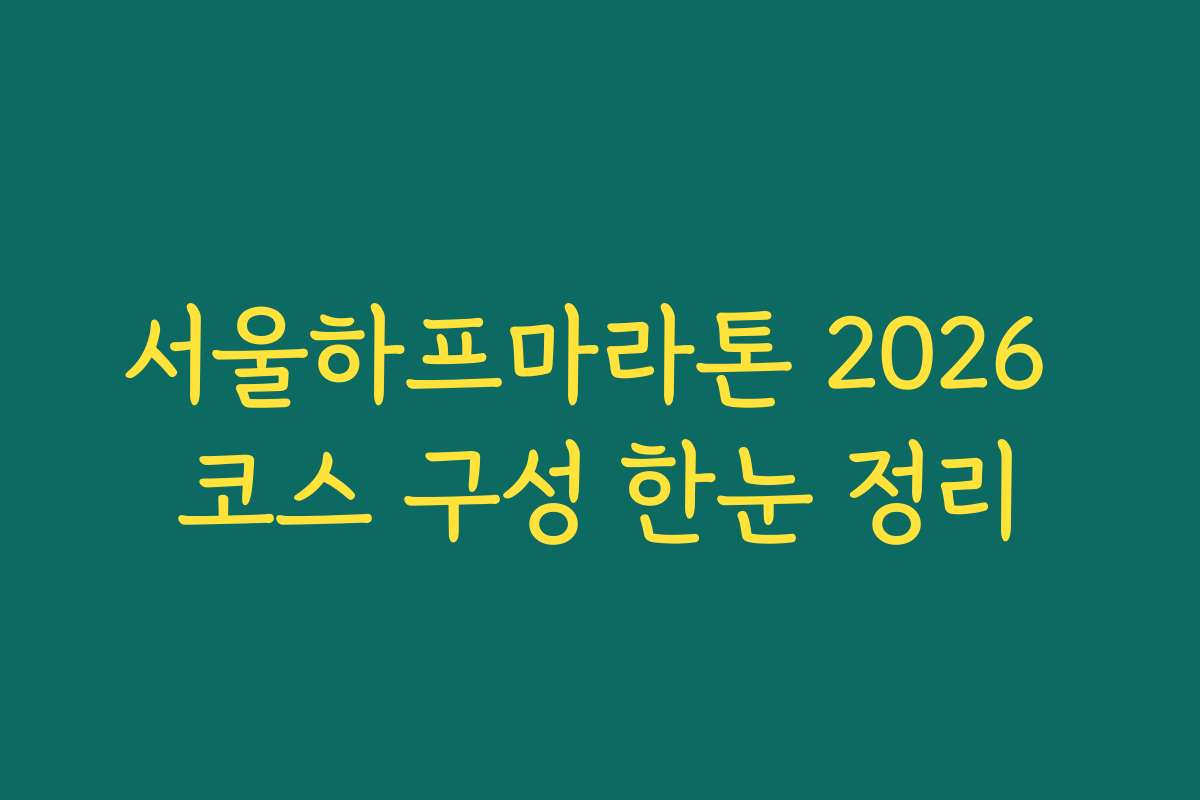 서울하프마라톤 2026 코스 구성 한눈 정리