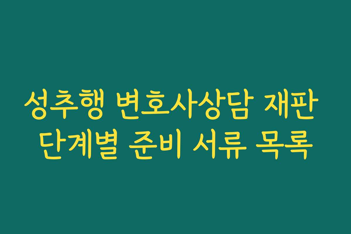 성추행 변호사상담 재판 단계별 준비 서류 목록