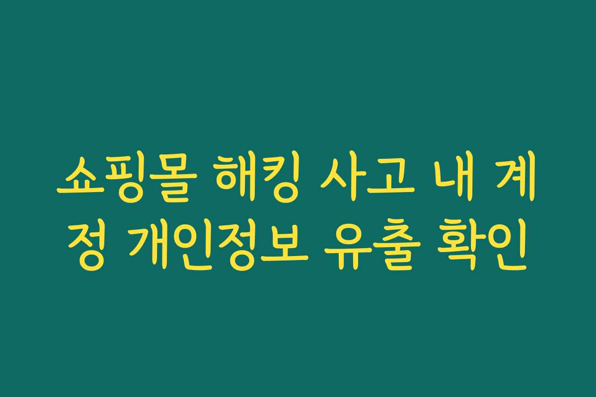 쇼핑몰 해킹 사고 내 계정 개인정보 유출 확인