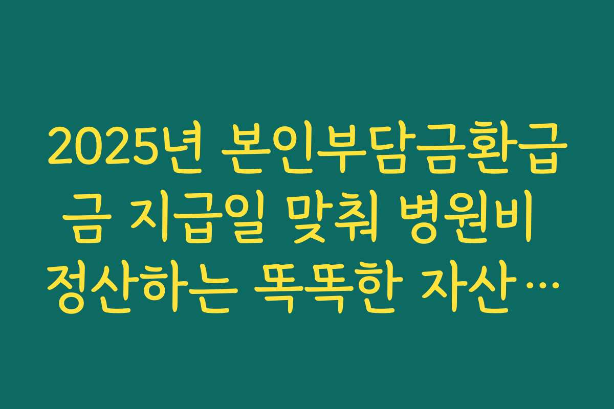 2025년 본인부담금환급금 지급일 맞춰 병원비 정산하는 똑똑한 자산 관리