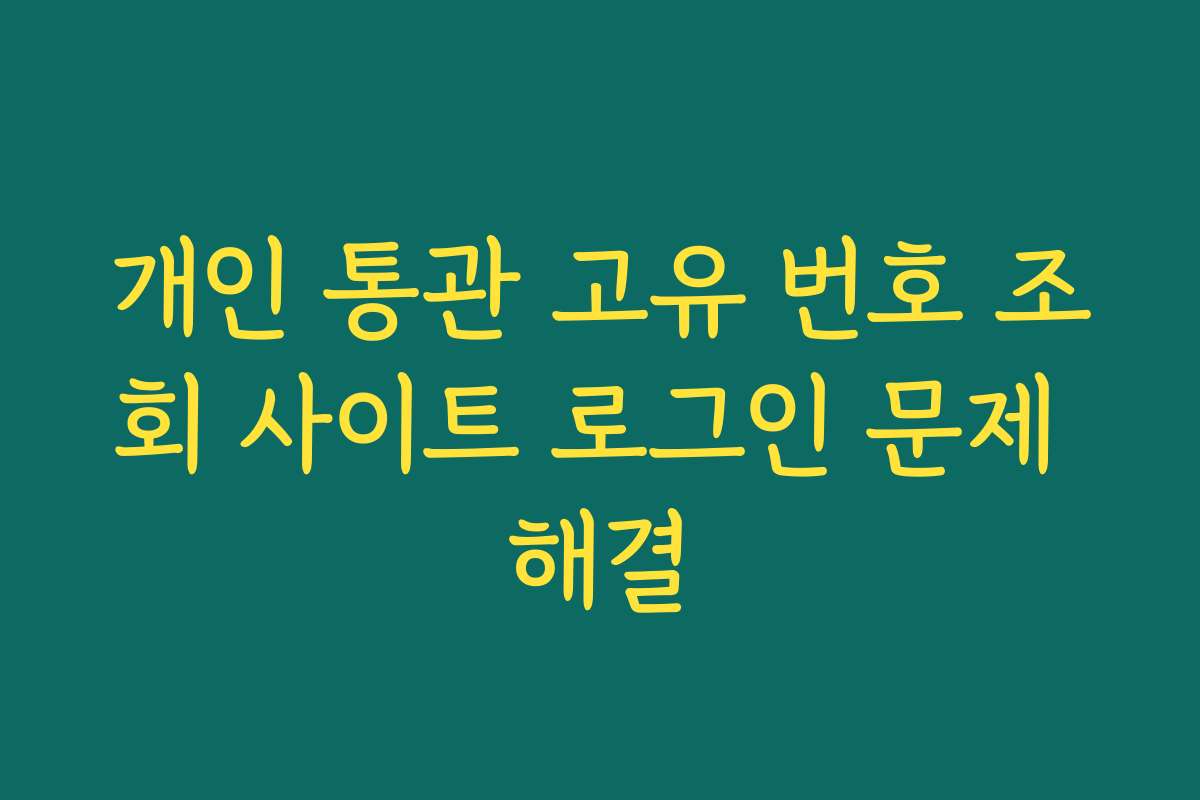 개인 통관 고유 번호 조회 사이트 로그인 문제 해결 개인 통관 고유 번호 조회 사이트 로그인 문제 해결