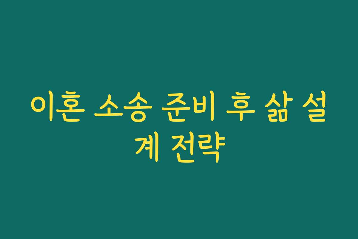 이혼 소송 준비 후 삶 설계 전략