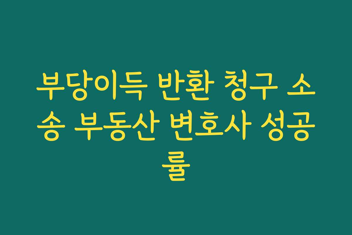 부당이득 반환 청구 소송 부동산 변호사 성공률