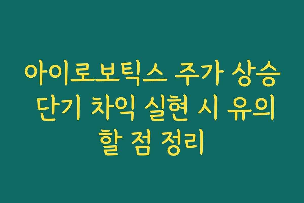 아이로보틱스 주가 상승 단기 차익 실현 시 유의할 점 정리