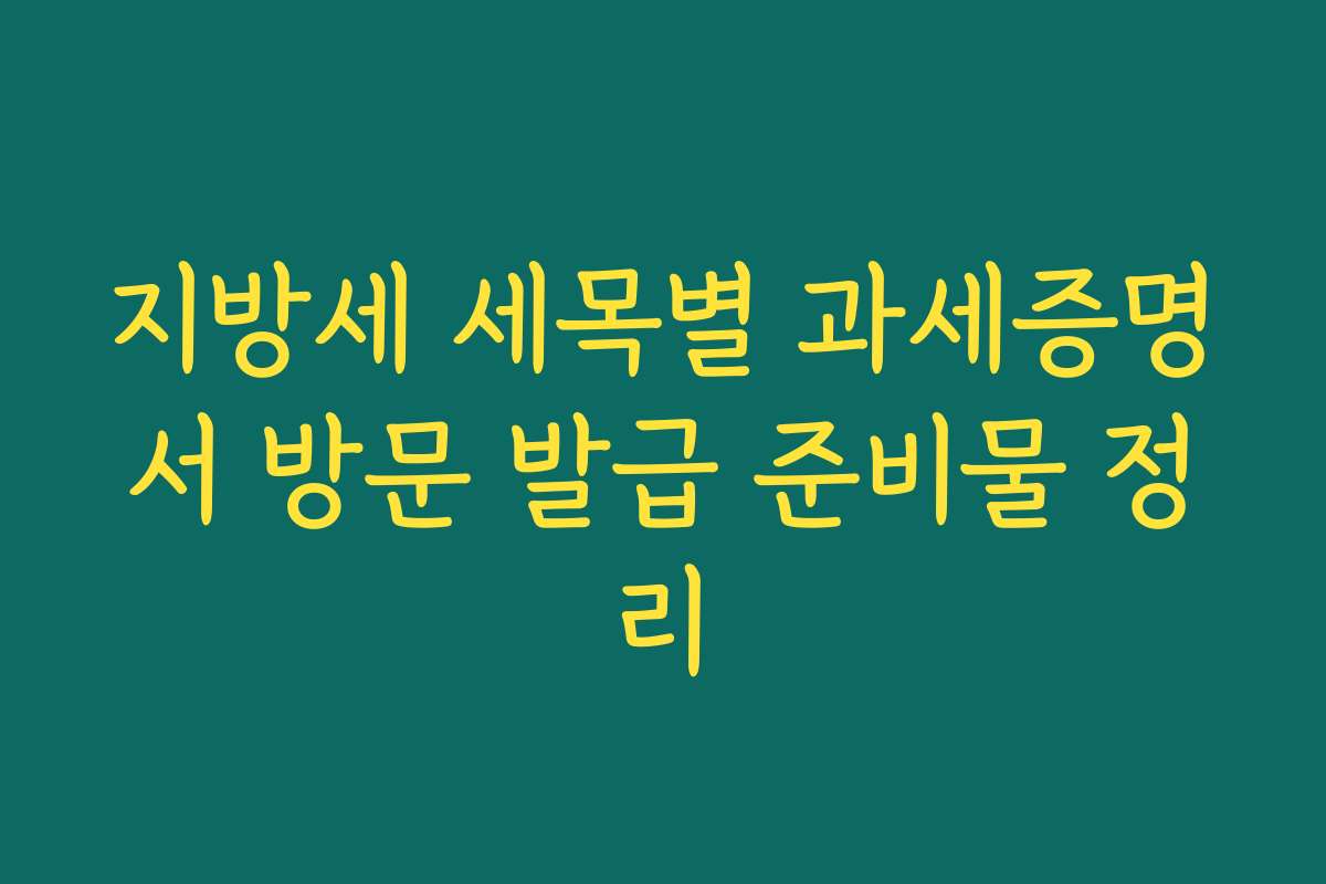 지방세 세목별 과세증명서 방문 발급 준비물 정리