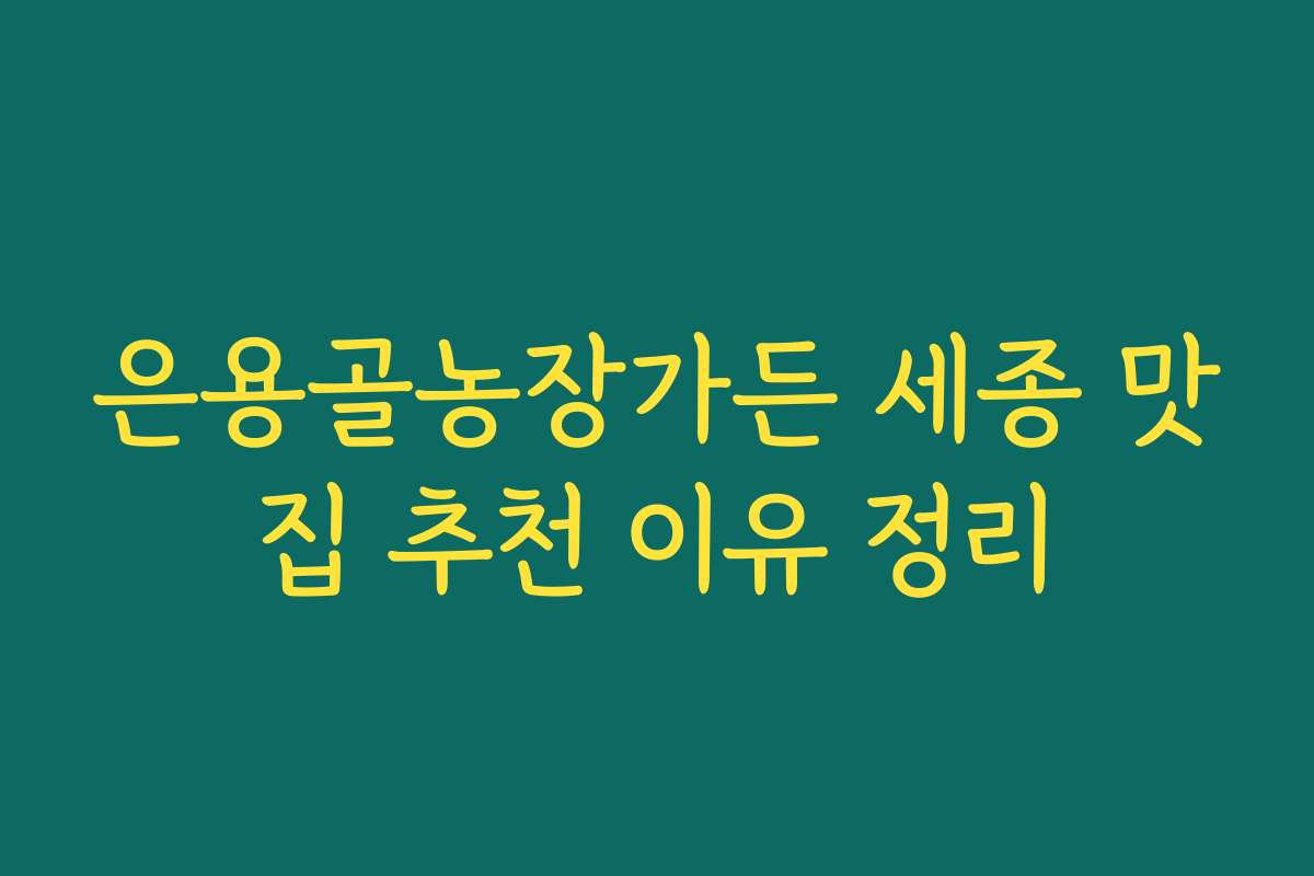 은용골농장가든 세종 맛집 추천 이유 정리