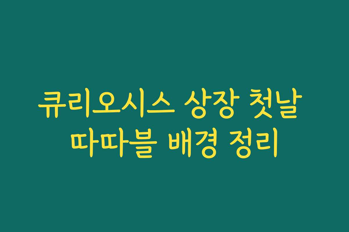큐리오시스 상장 첫날 따따블 배경 정리