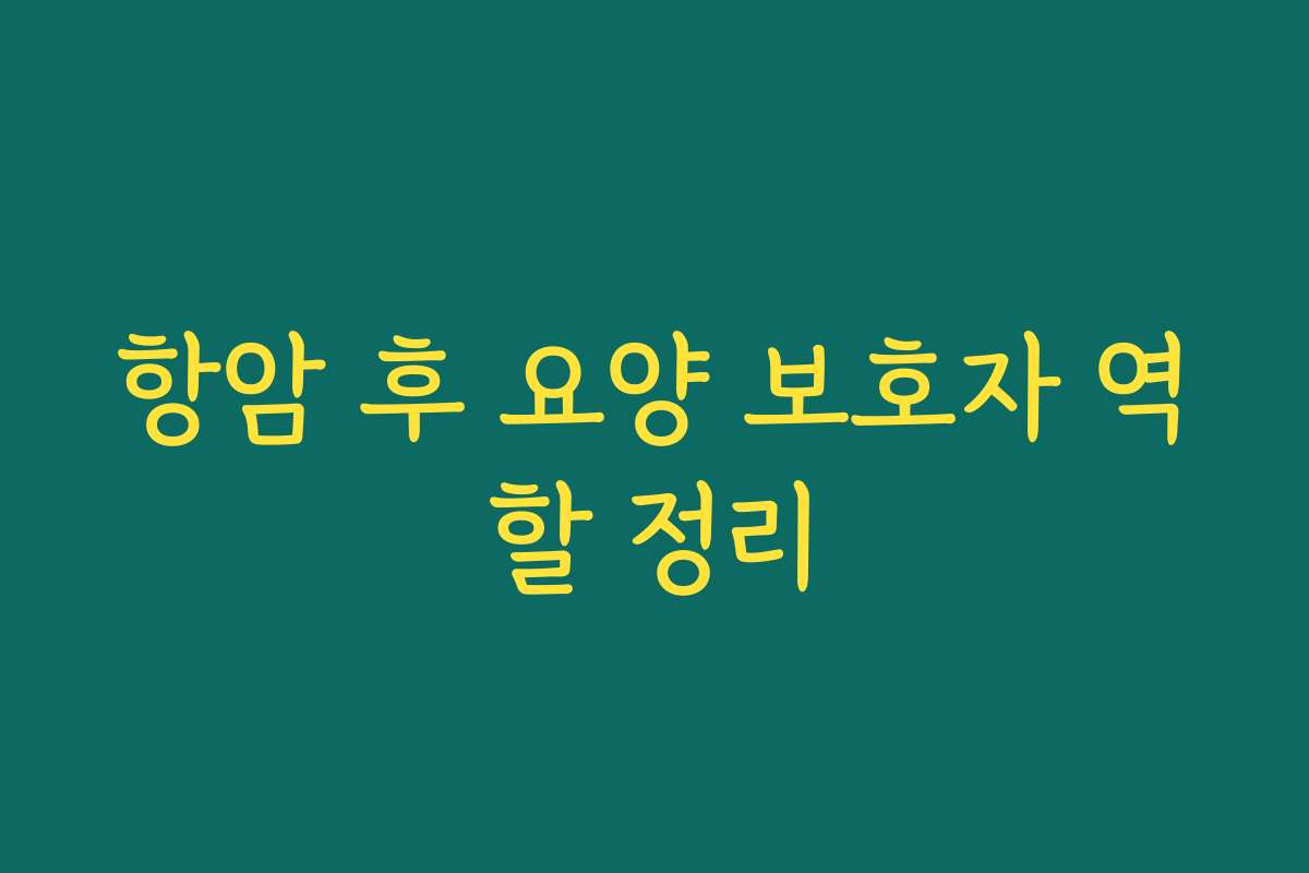 항암 후 요양 보호자 역할 정리