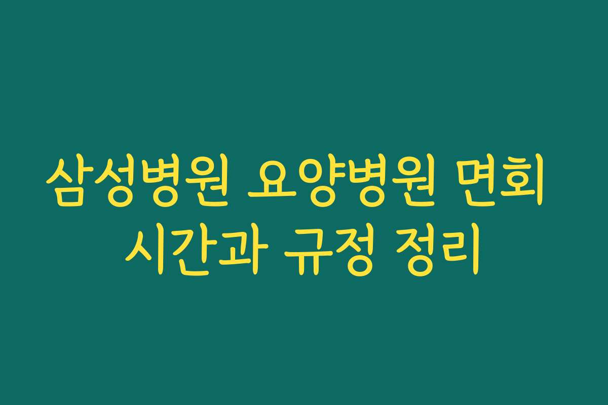 삼성병원 요양병원 면회 시간과 규정 정리
