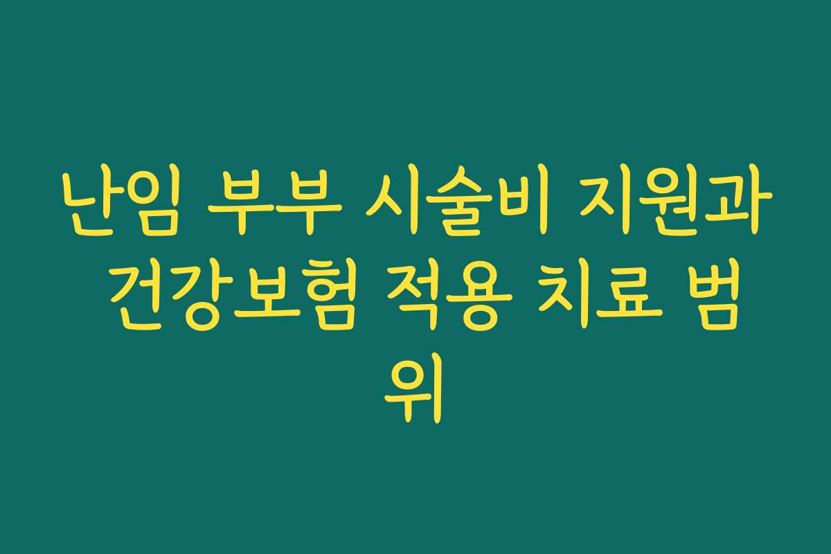 난임 부부 시술비 지원과 건강보험 적용 치료 범위
