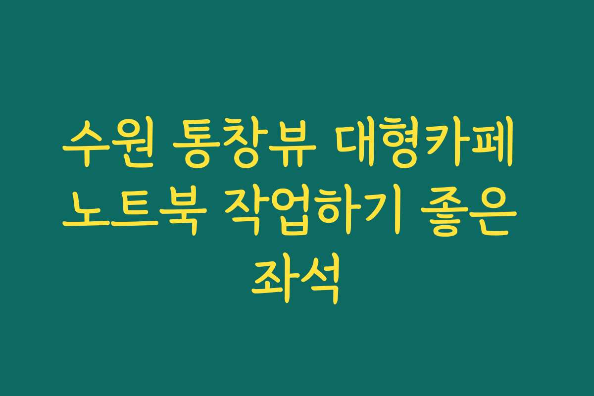 수원 통창뷰 대형카페 노트북 작업하기 좋은 좌석