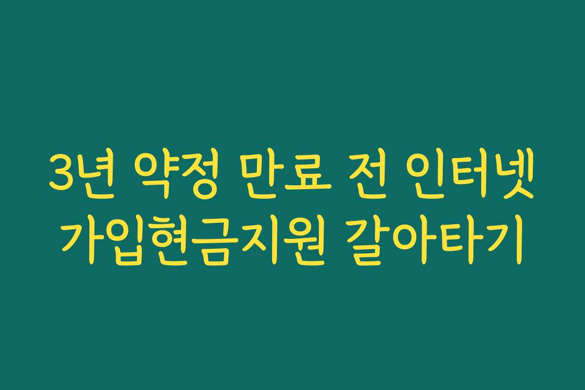 3년 약정 만료 전 인터넷가입현금지원 갈아타기