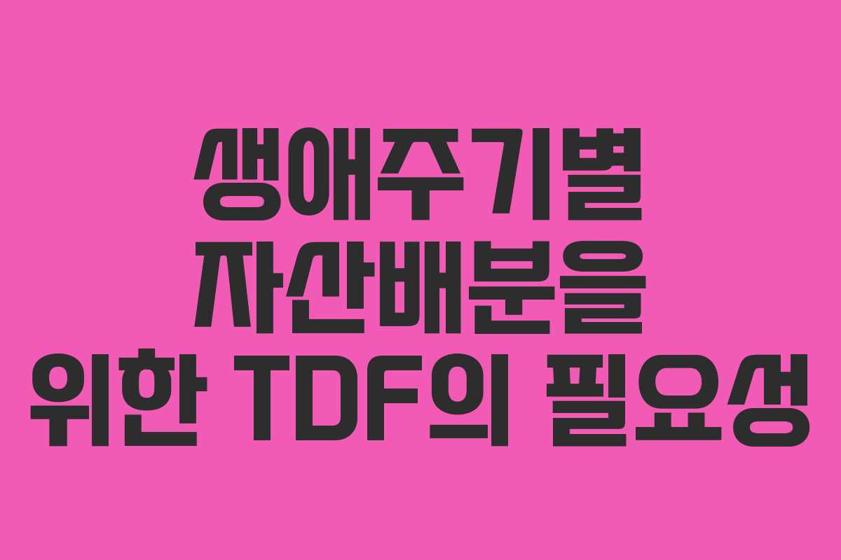생애주기별 자산배분을 위한 TDF의 필요성