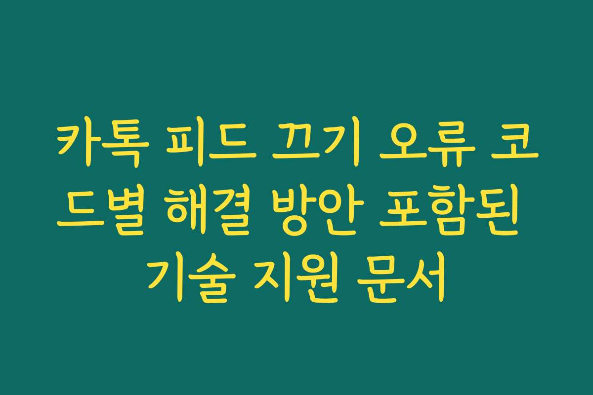 카톡 피드 끄기 오류 코드별 해결 방안 포함된 기술 지원 문서