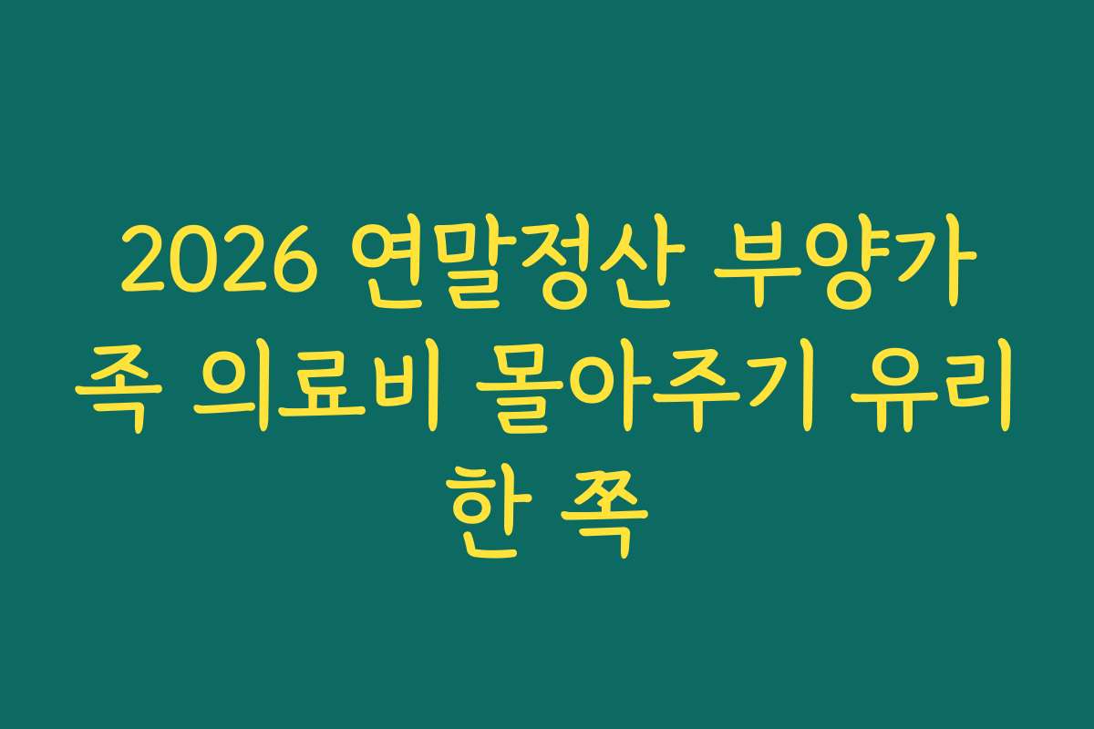2026 연말정산 부양가족 의료비 몰아주기 유리한 쪽