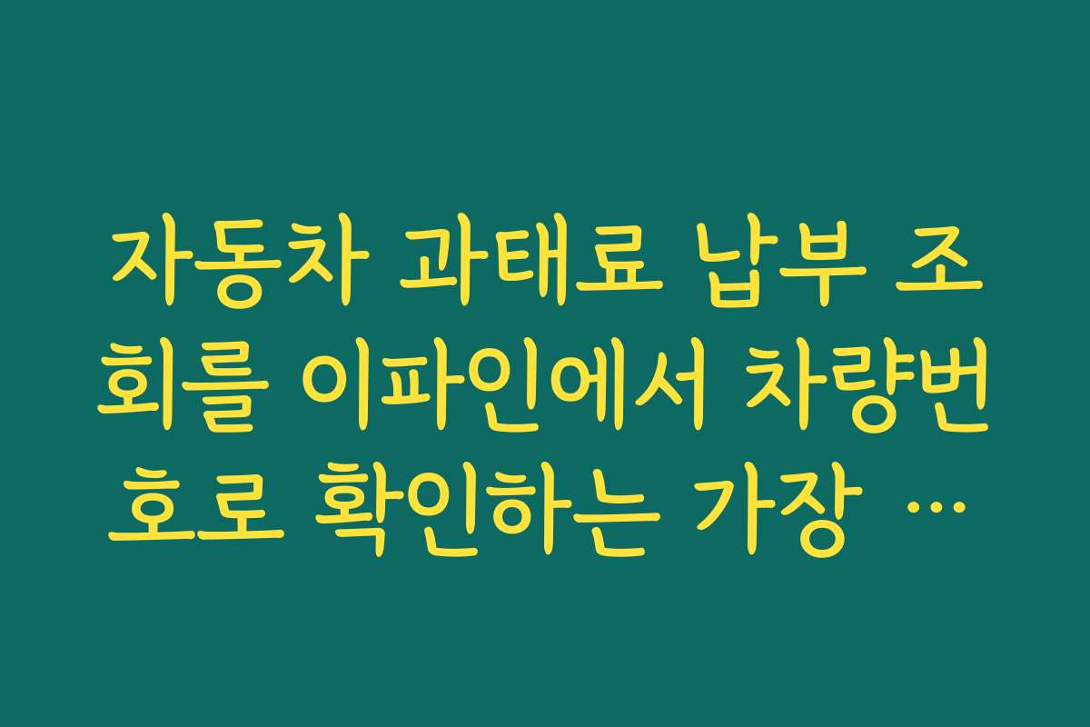 자동차 과태료 납부 조회를 이파인에서 차량번호로 확인하는 가장 빠른 방법 자동차 과태료 납부 조회를 이파인에서 차량번호로 확인하는 가장 빠른 방법