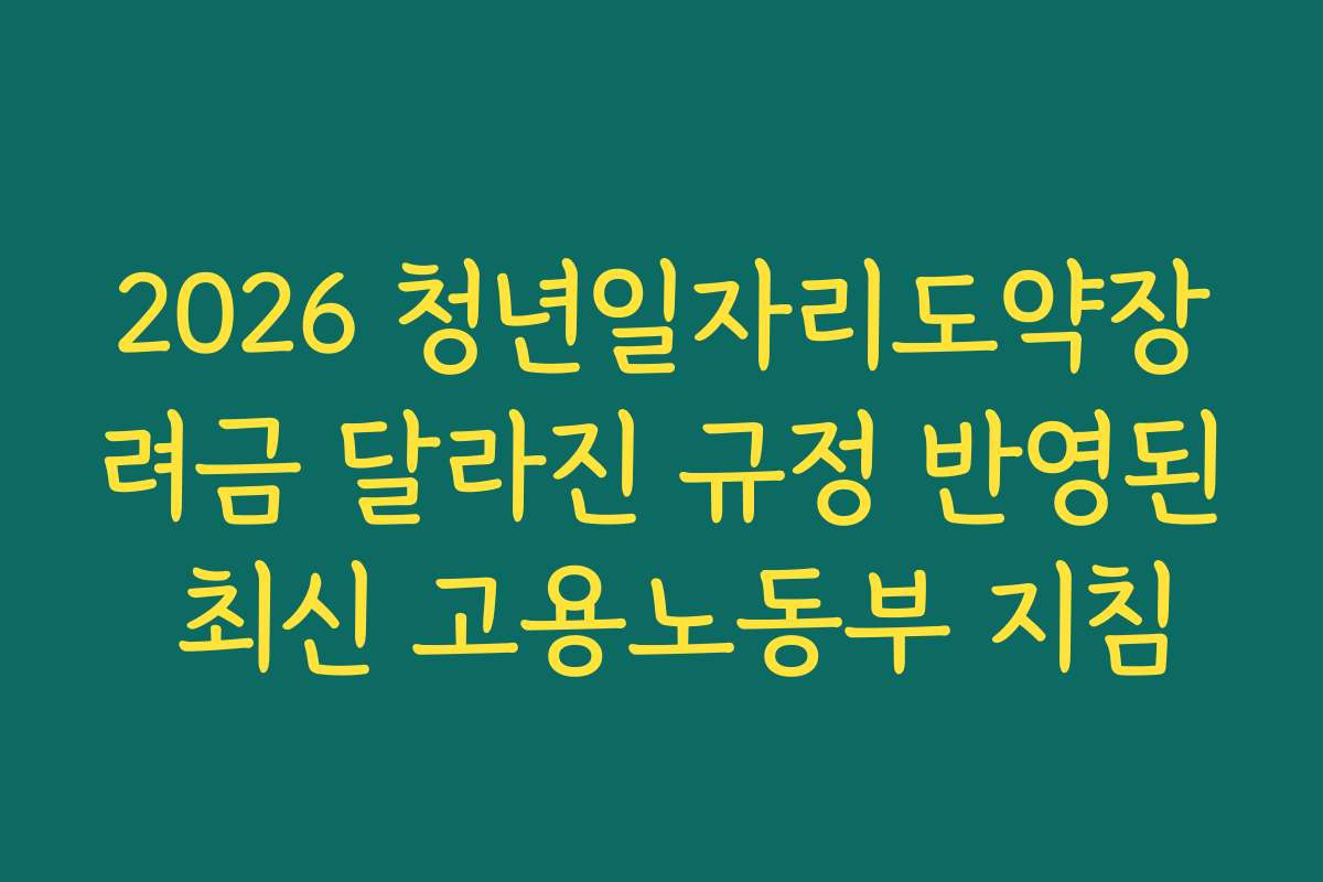 2026 청년일자리도약장려금 달라진 규정 반영된 최신 고용노동부 지침