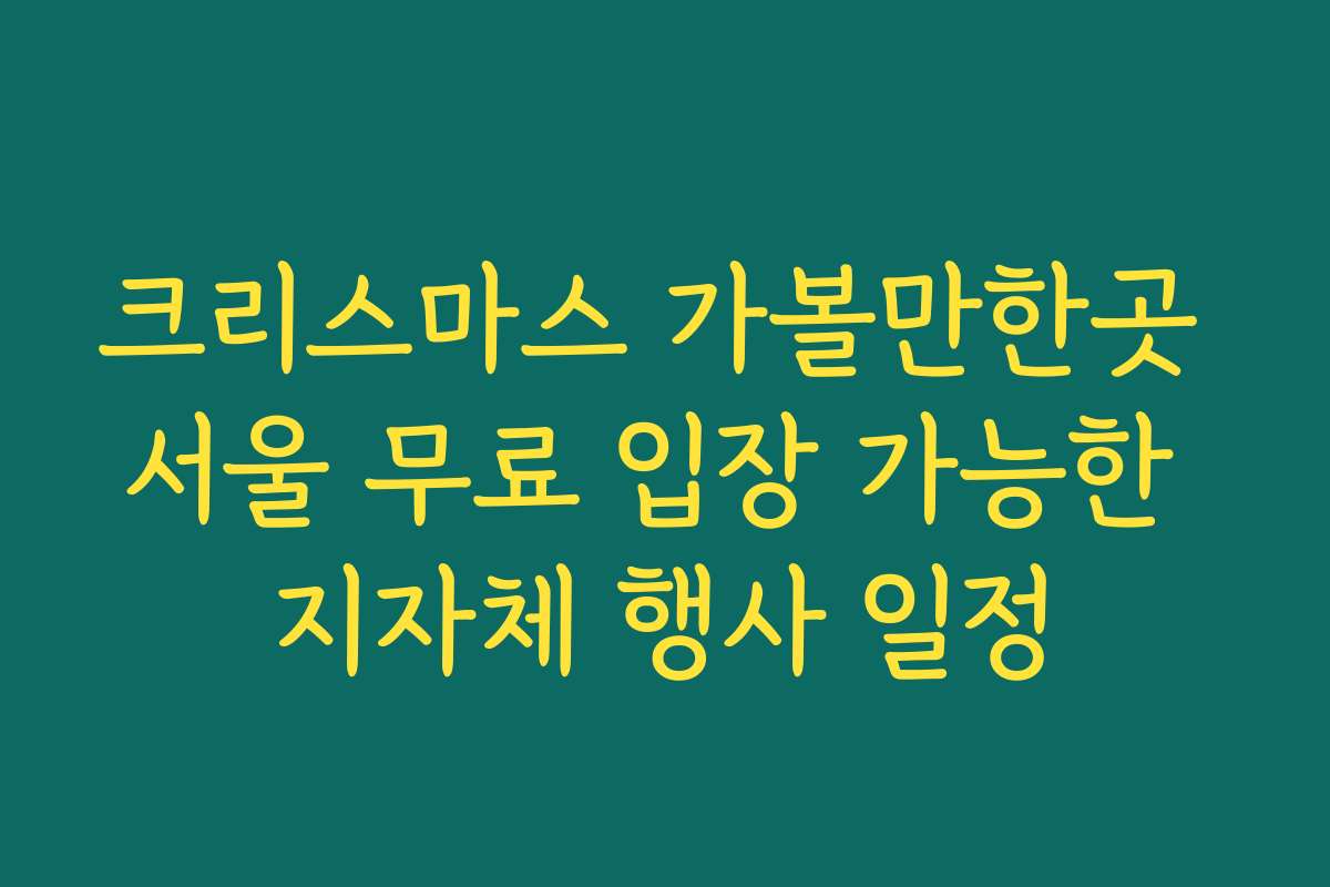 크리스마스 가볼만한곳 서울 무료 입장 가능한 지자체 행사 일정