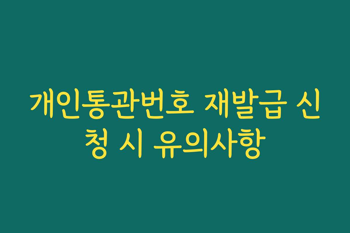 개인통관번호 재발급 신청 시 유의사항