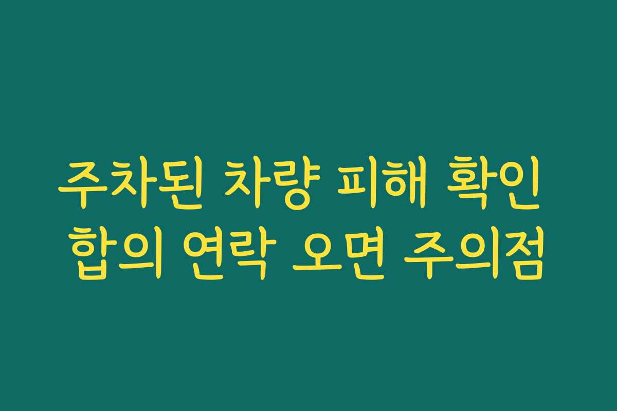 주차된 차량 피해 확인 합의 연락 오면 주의점