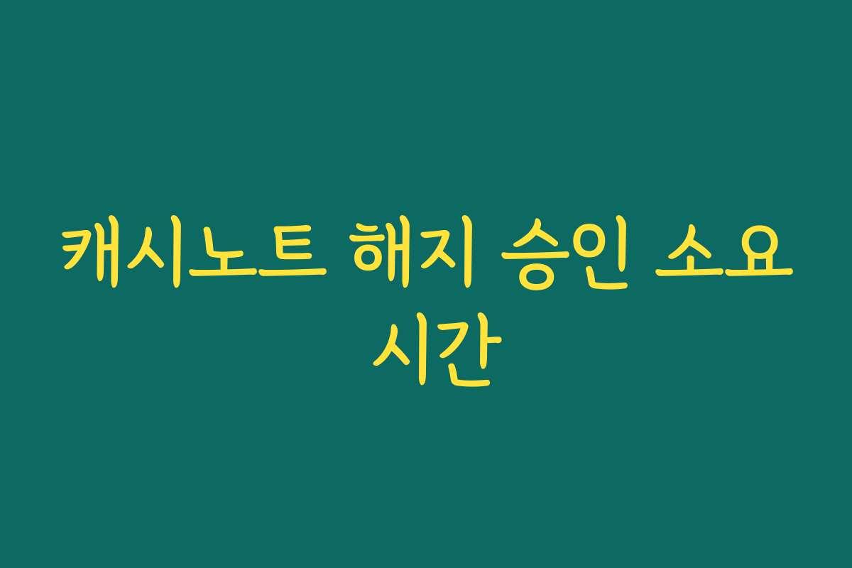 캐시노트 해지 승인 소요 시간