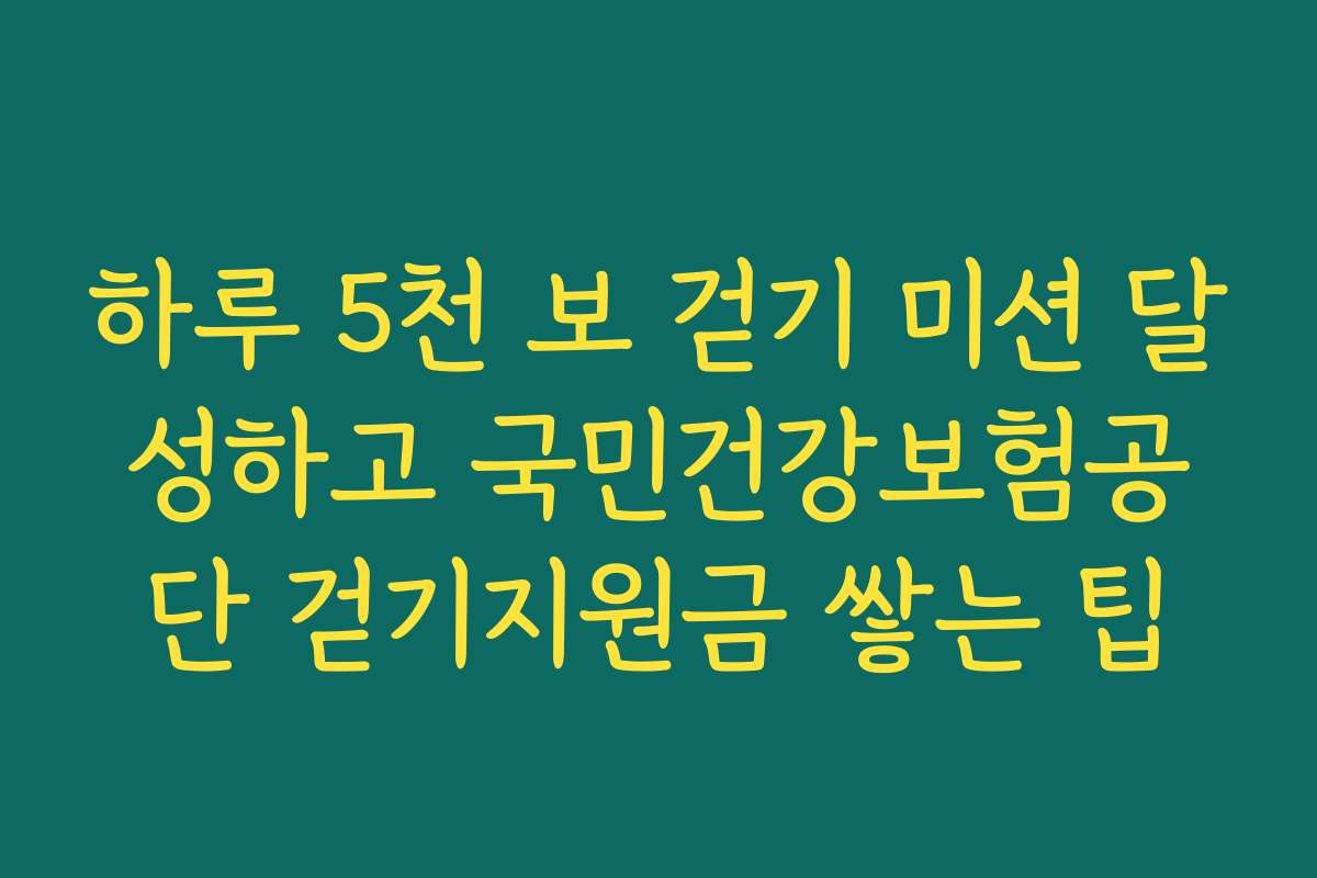하루 5천 보 걷기 미션 달성하고 국민건강보험공단 걷기지원금 쌓는 팁