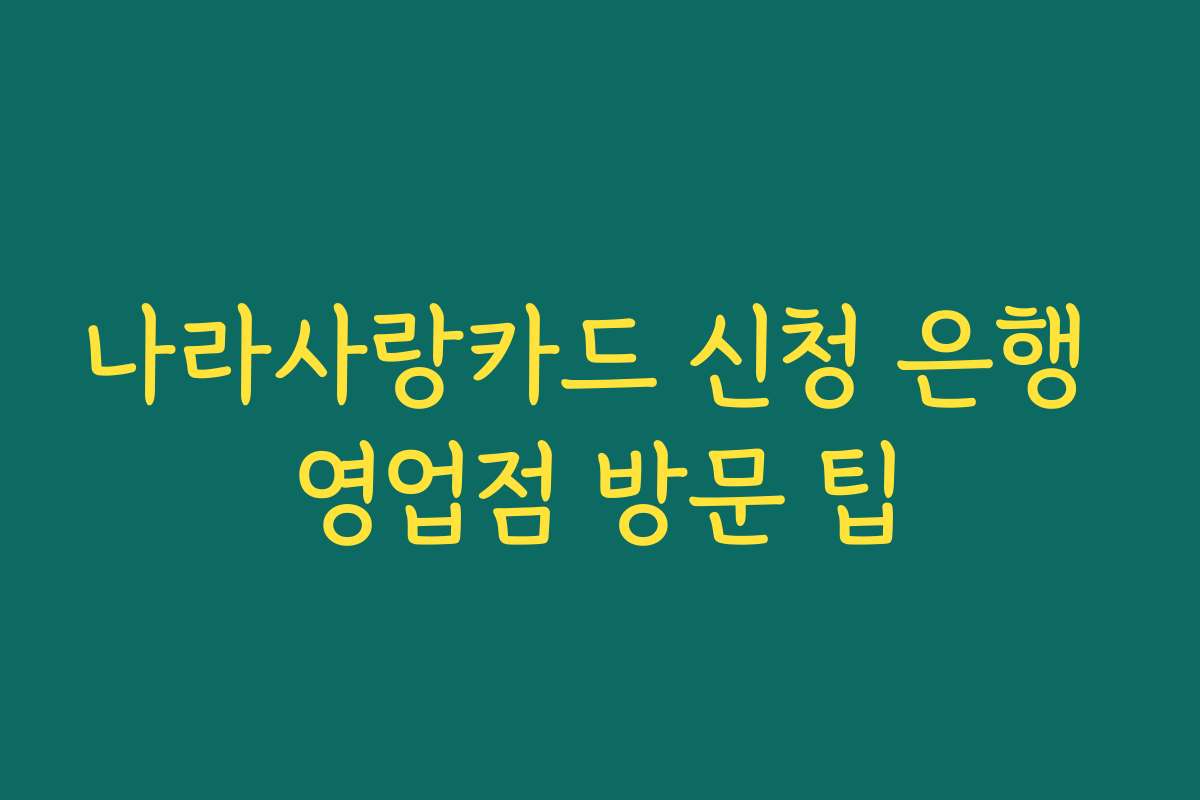 나라사랑카드 신청 은행 영업점 방문 팁 나라사랑카드 신청 은행 영업점 방문 팁