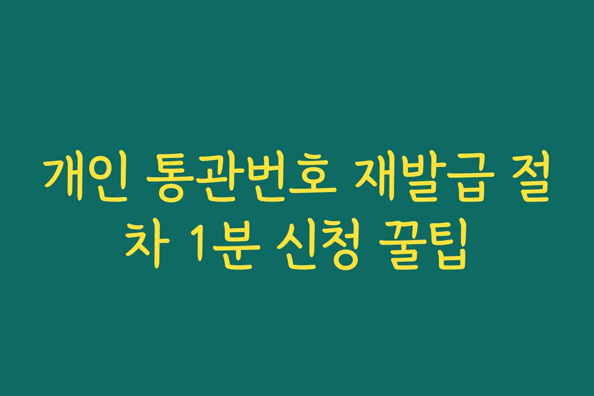 개인 통관번호 재발급 절차 1분 신청 꿀팁