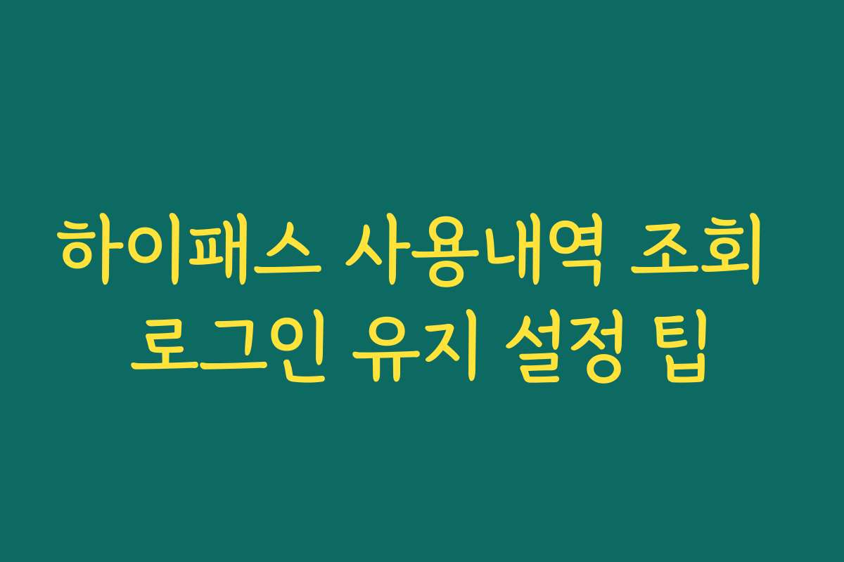 하이패스 사용내역 조회 로그인 유지 설정 팁