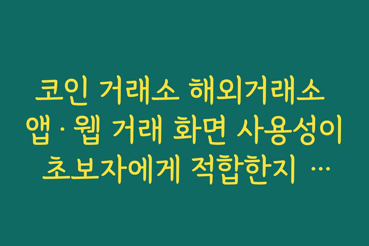 코인 거래소 해외거래소 앱·웹 거래 화면 사용성이 초보자에게 적합한지 확인하는 팁 코인 거래소 해외거래소 앱·웹 거래 화면 사용성이 초보자에게 적합한지 확인하는 팁