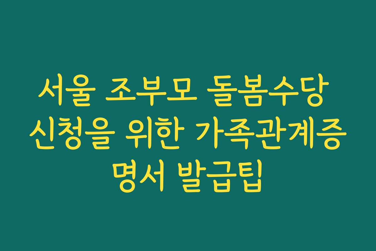 서울 조부모 돌봄수당 신청을 위한 가족관계증명서 발급팁