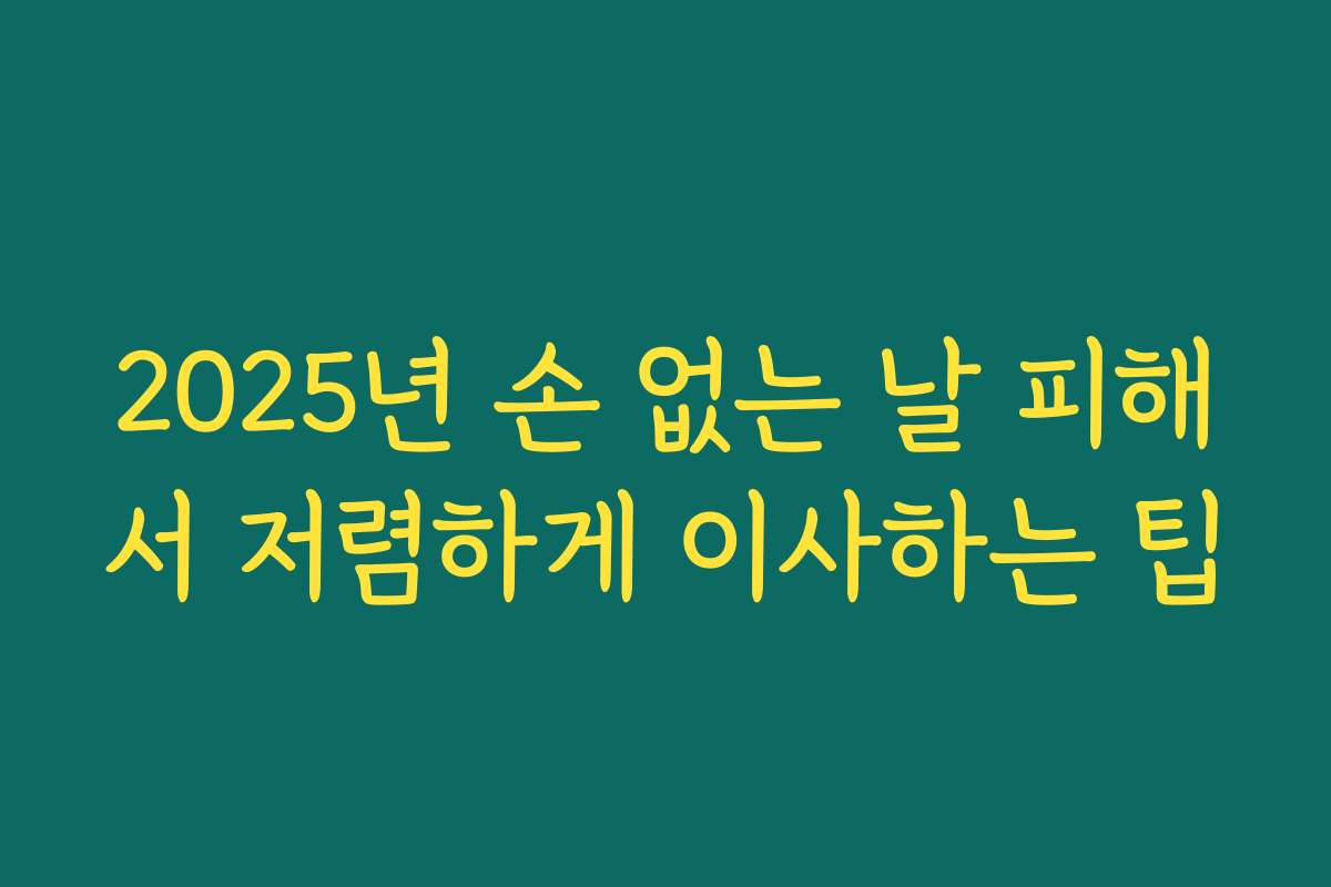 2025년 손 없는 날 피해서 저렴하게 이사하는 팁