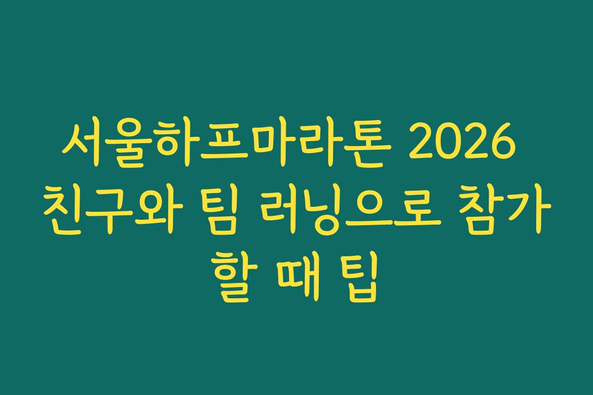서울하프마라톤 2026 친구와 팀 러닝으로 참가할 때 팁
